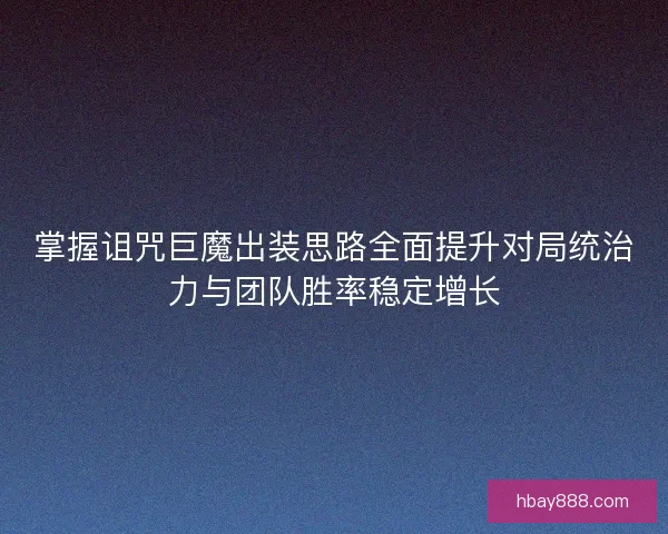 掌握诅咒巨魔出装思路全面提升对局统治力与团队胜率稳定增长