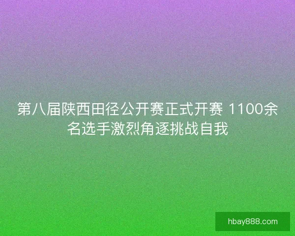 第八届陕西田径公开赛正式开赛 1100余名选手激烈角逐挑战自我