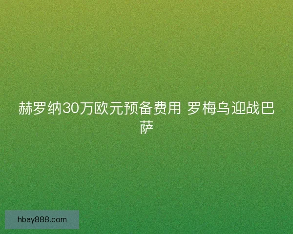 赫罗纳30万欧元预备费用 罗梅乌迎战巴萨
