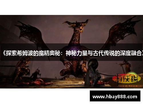 《探索希姆波的魔精奥秘:神秘力量与古代传说的深度融合》