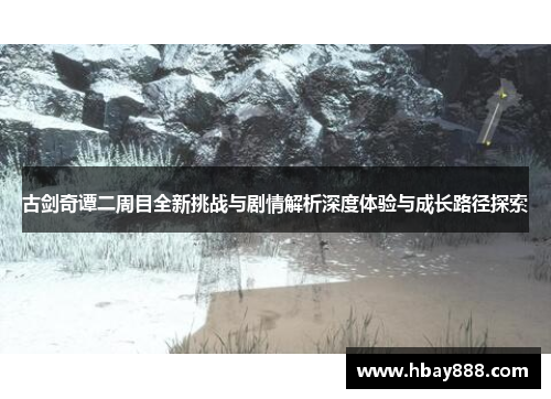 古剑奇谭二周目全新挑战与剧情解析深度体验与成长路径探索