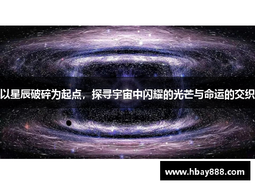 以星辰破碎为起点,探寻宇宙中闪耀的光芒与命运的交织