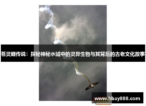 苍灵鲤传说:探秘神秘水域中的灵异生物与其背后的古老文化故事