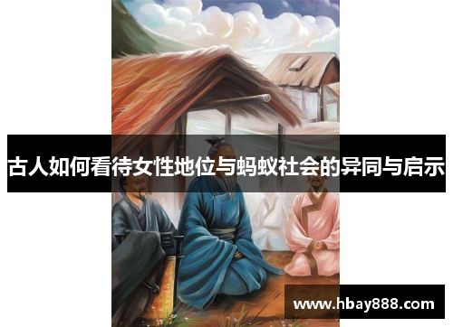 古人如何看待女性地位与蚂蚁社会的异同与启示