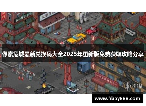 像素危城最新兑换码大全2025年更新版免费获取攻略分享