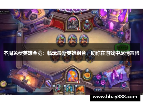 本周免费英雄全览:畅玩最新英雄组合,助你在游戏中尽情冒险